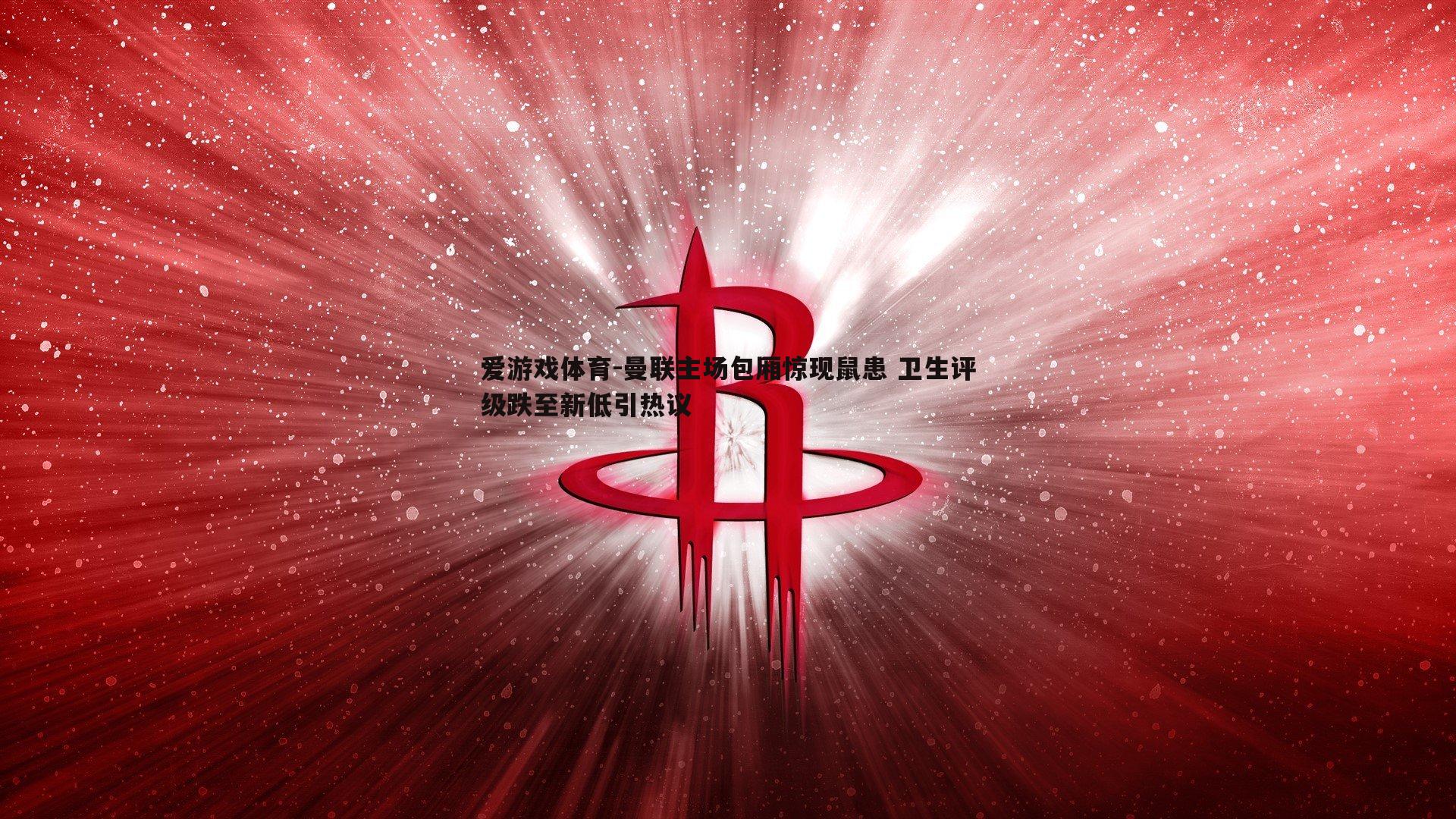 爱游戏体育-曼联主场包厢惊现鼠患 卫生评级跌至新低引热议