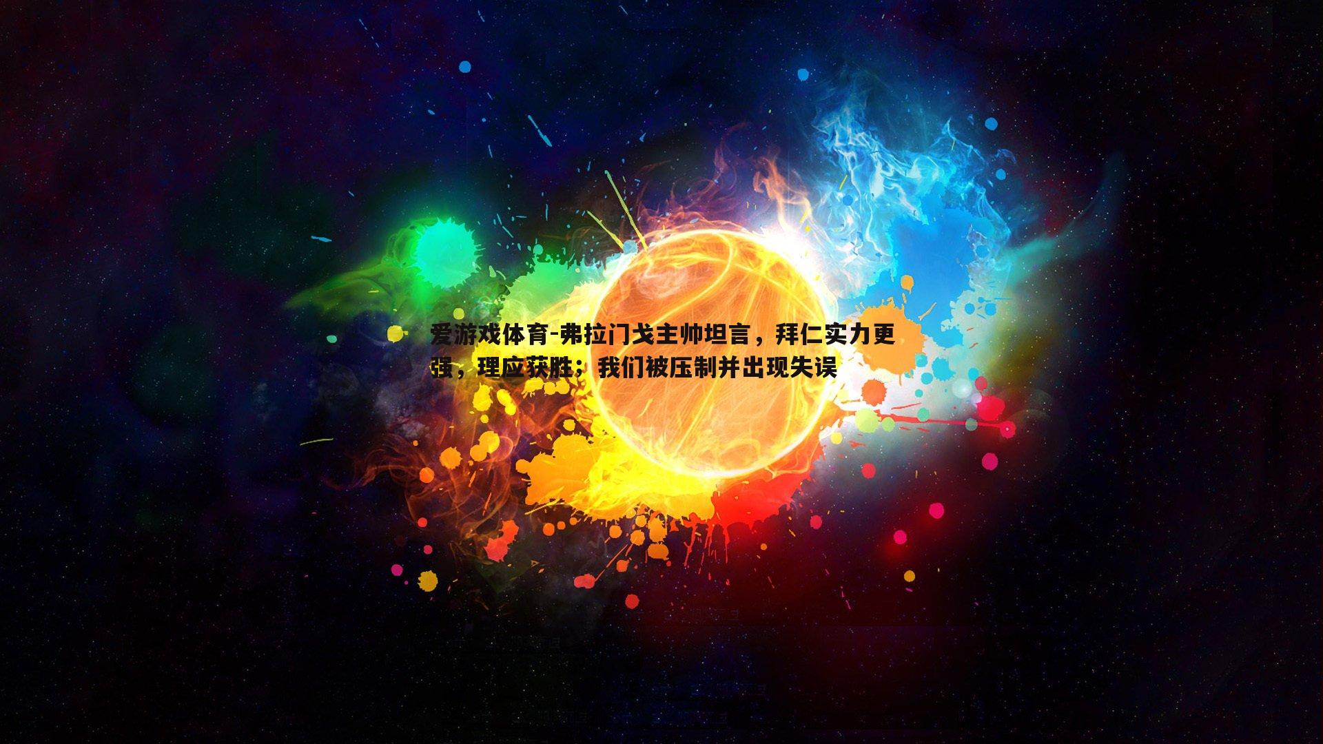 爱游戏体育-弗拉门戈主帅坦言，拜仁实力更强，理应获胜；我们被压制并出现失误