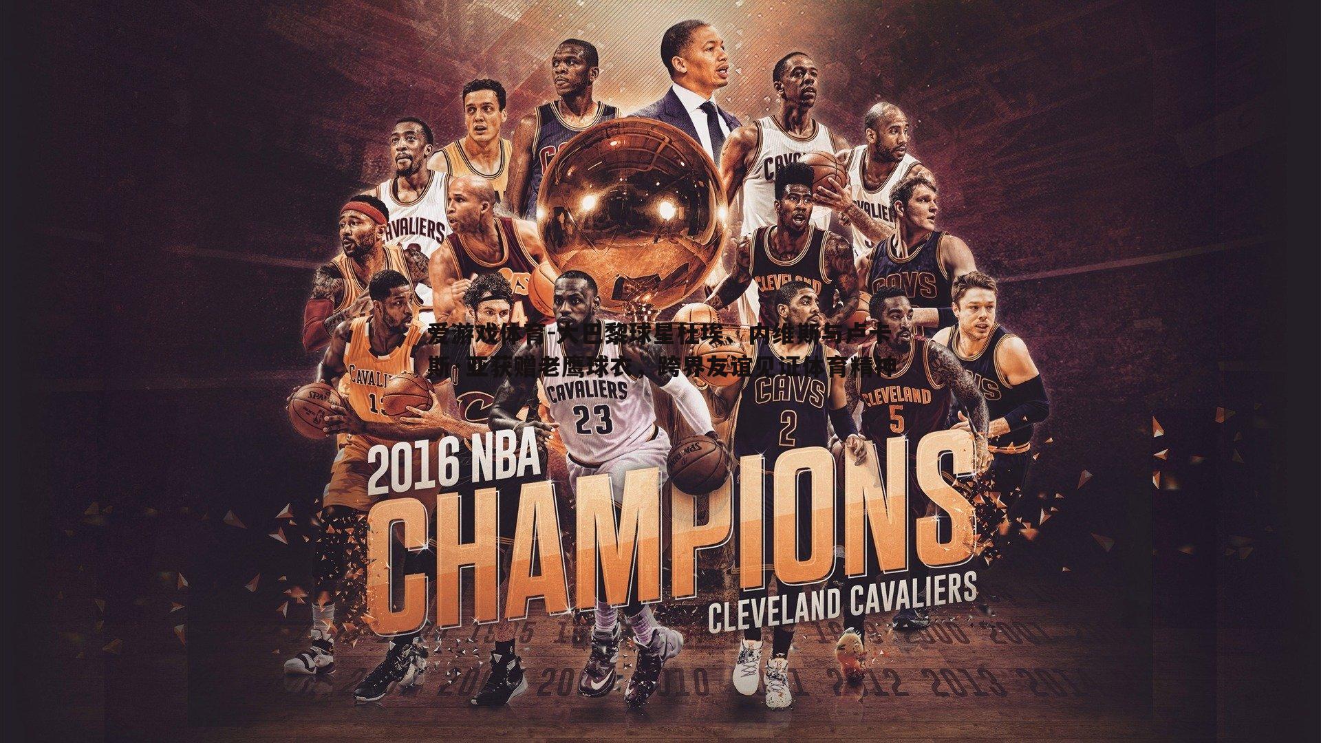 爱游戏体育-大巴黎球星杜埃、内维斯与卢卡斯·亚获赠老鹰球衣，跨界友谊见证体育精神