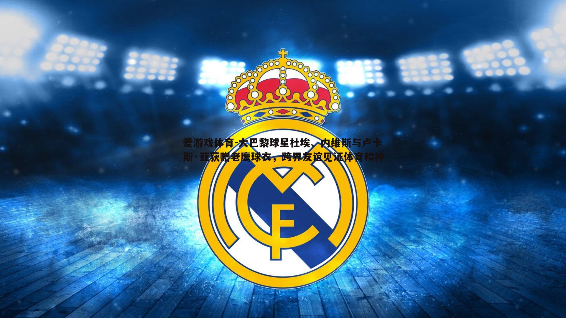 大巴黎球星杜埃、内维斯与卢卡斯·亚获赠老鹰球衣，跨界友谊见证体育精神