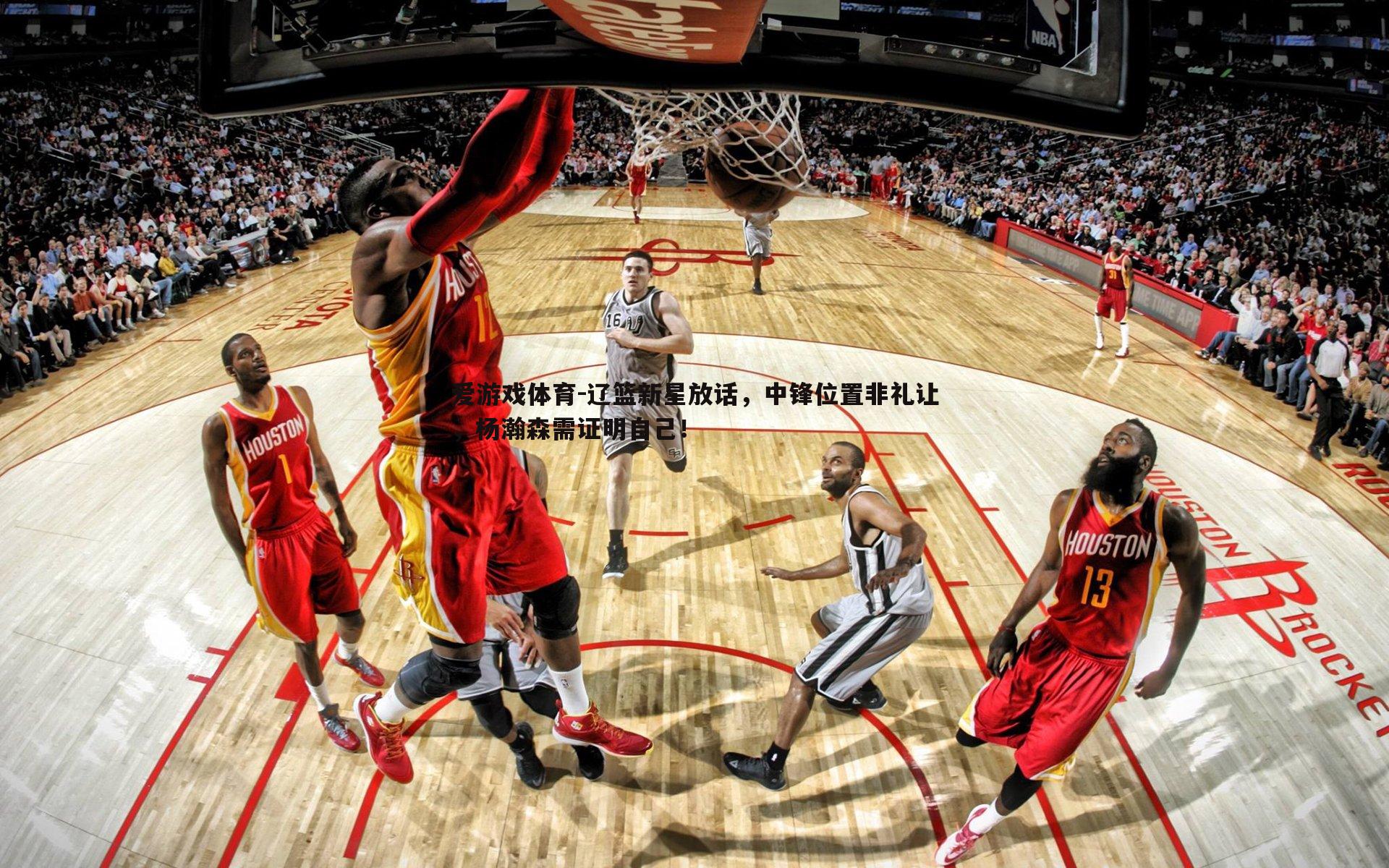 辽篮新星放话,中锋位置非礼让,杨瀚森需证明自己!