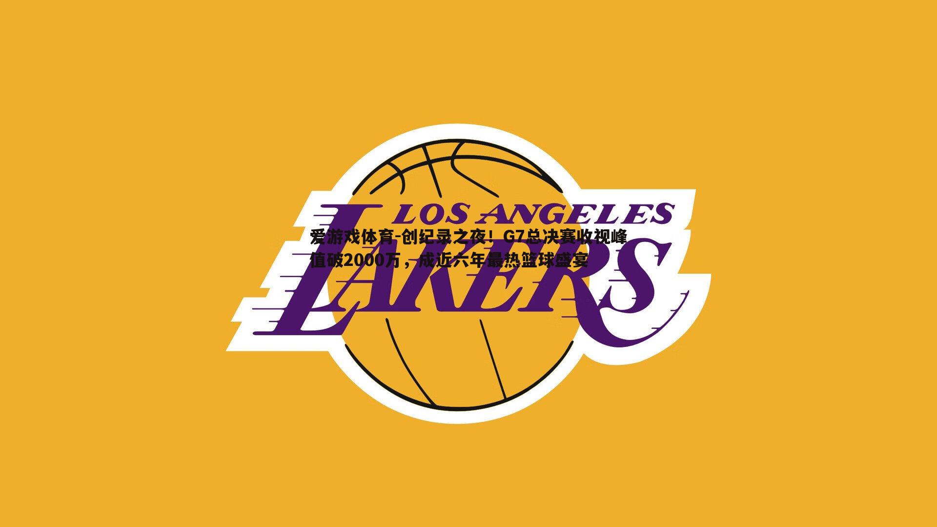 爱游戏体育-创纪录之夜！G7总决赛收视峰值破2000万，成近六年最热篮球盛宴