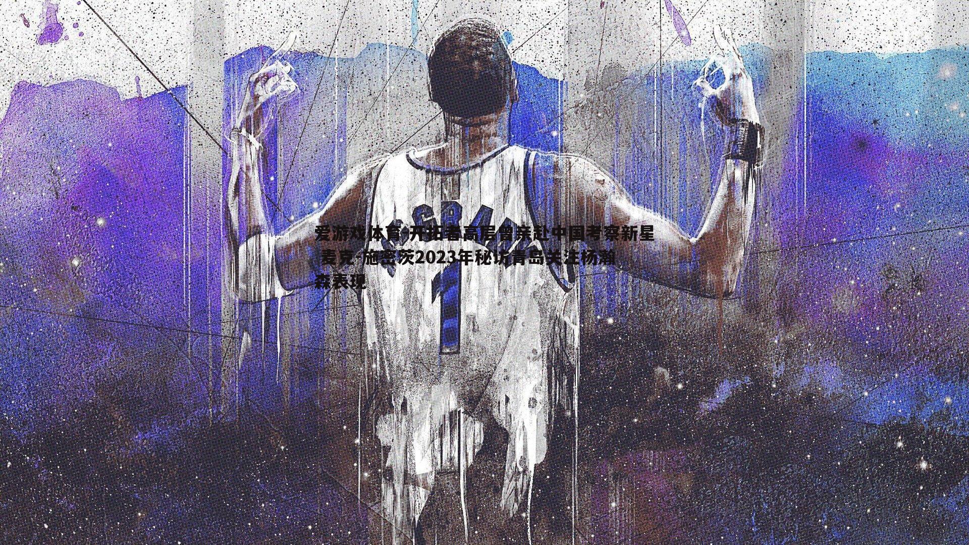 开拓者高层曾亲赴中国考察新星 麦克-施密茨2023年秘访青岛关注杨瀚森表现