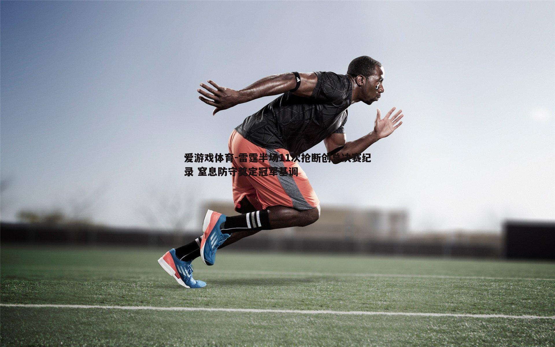 爱游戏体育-雷霆半场11次抢断创总决赛纪录 窒息防守奠定冠军基调