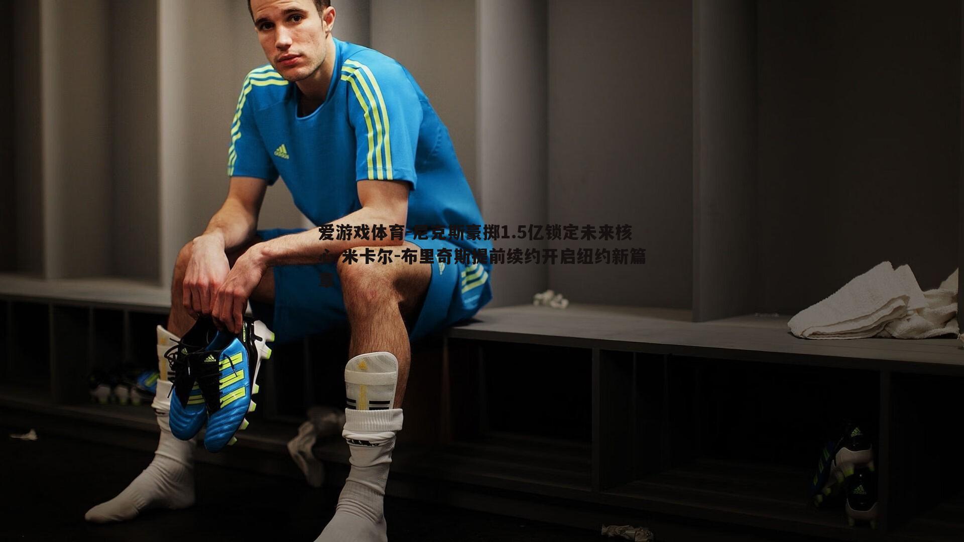 爱游戏体育-尼克斯豪掷1.5亿锁定未来核心 米卡尔-布里奇斯提前续约开启纽约新篇章