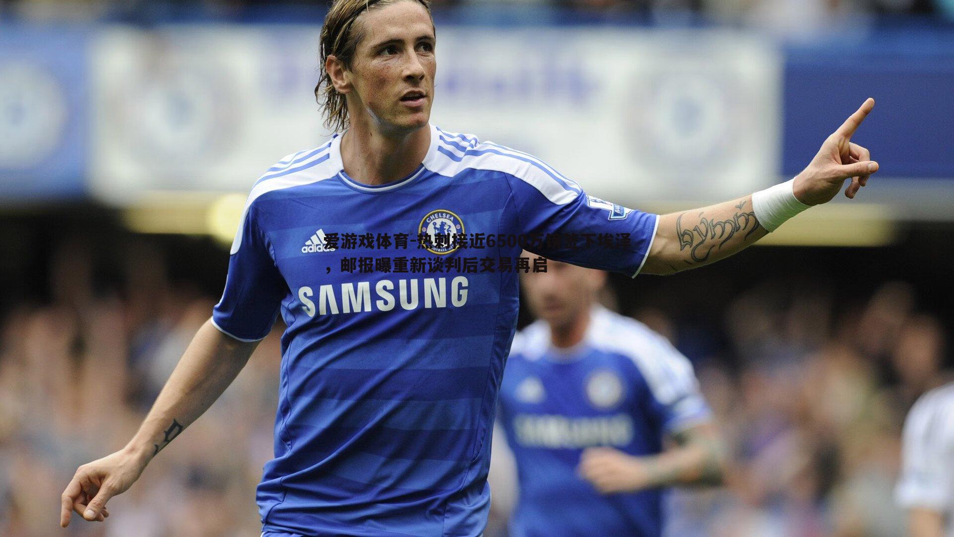 爱游戏体育-热刺接近6500万镑签下埃泽，邮报曝重新谈判后交易再启